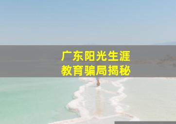 广东阳光生涯教育骗局揭秘