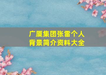 广厦集团张雷个人背景简介资料大全