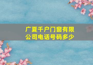 广夏千户门窗有限公司电话号码多少