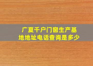 广夏千户门窗生产基地地址电话查询是多少