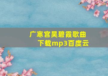 广寒宫吴碧霞歌曲下载mp3百度云