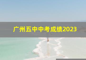 广州五中中考成绩2023