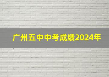 广州五中中考成绩2024年