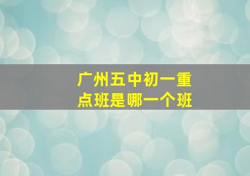 广州五中初一重点班是哪一个班