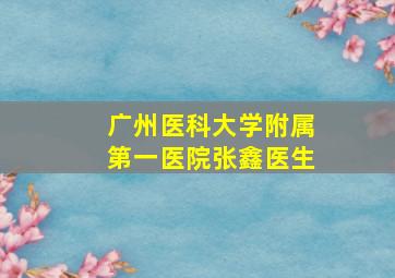 广州医科大学附属第一医院张鑫医生