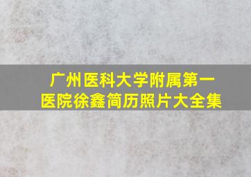 广州医科大学附属第一医院徐鑫简历照片大全集