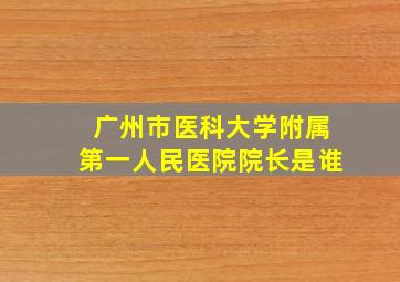 广州市医科大学附属第一人民医院院长是谁