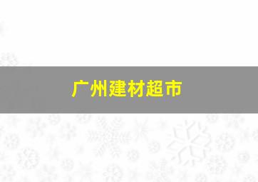 广州建材超市