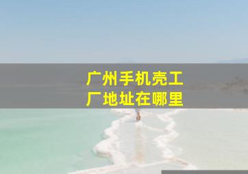 广州手机壳工厂地址在哪里