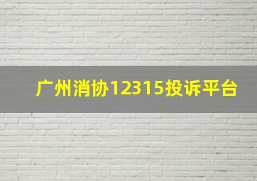 广州消协12315投诉平台