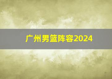 广州男篮阵容2024