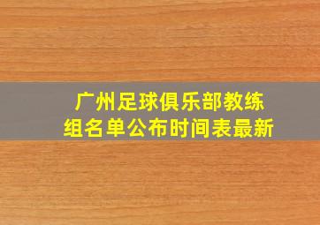 广州足球俱乐部教练组名单公布时间表最新