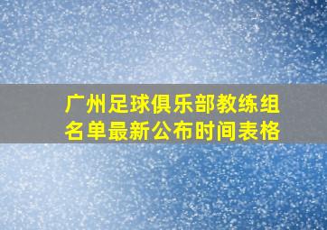 广州足球俱乐部教练组名单最新公布时间表格