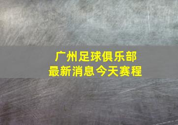 广州足球俱乐部最新消息今天赛程