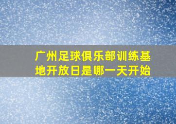 广州足球俱乐部训练基地开放日是哪一天开始