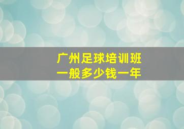 广州足球培训班一般多少钱一年