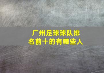 广州足球球队排名前十的有哪些人