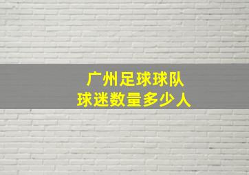 广州足球球队球迷数量多少人