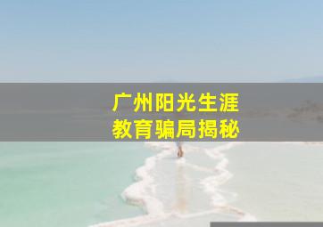 广州阳光生涯教育骗局揭秘