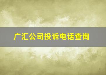 广汇公司投诉电话查询