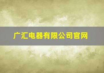 广汇电器有限公司官网