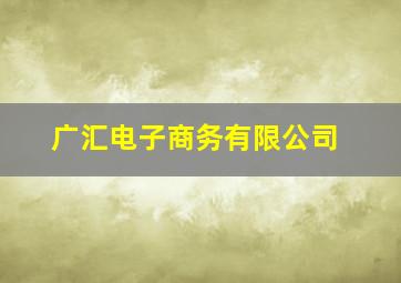 广汇电子商务有限公司