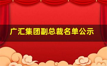 广汇集团副总裁名单公示