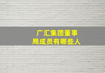 广汇集团董事局成员有哪些人