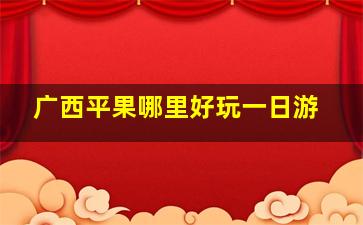 广西平果哪里好玩一日游