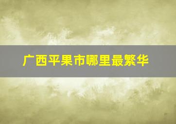 广西平果市哪里最繁华