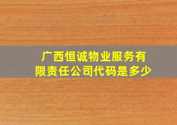 广西恒诚物业服务有限责任公司代码是多少