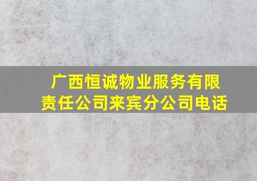 广西恒诚物业服务有限责任公司来宾分公司电话