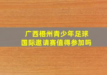 广西梧州青少年足球国际邀请赛值得参加吗