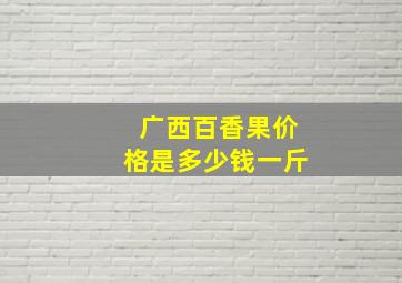 广西百香果价格是多少钱一斤