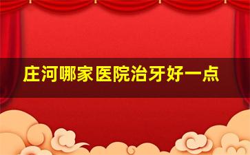 庄河哪家医院治牙好一点