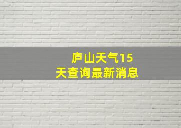 庐山天气15天查询最新消息