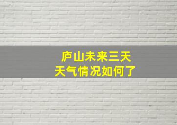 庐山未来三天天气情况如何了