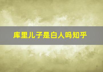 库里儿子是白人吗知乎