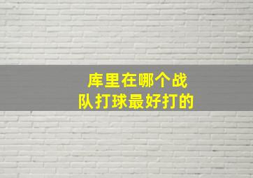 库里在哪个战队打球最好打的