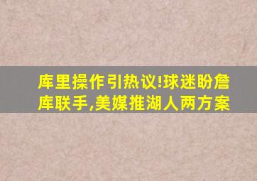 库里操作引热议!球迷盼詹库联手,美媒推湖人两方案