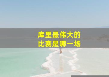 库里最伟大的比赛是哪一场