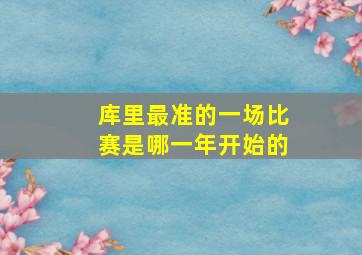 库里最准的一场比赛是哪一年开始的