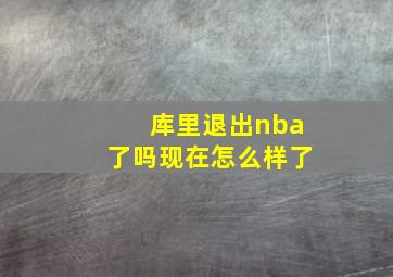 库里退出nba了吗现在怎么样了