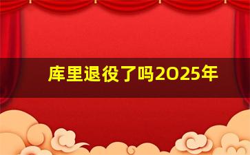 库里退役了吗2O25年