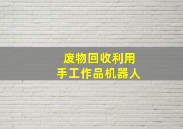 废物回收利用手工作品机器人