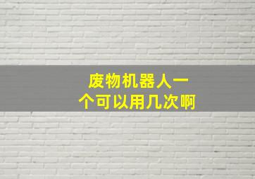 废物机器人一个可以用几次啊