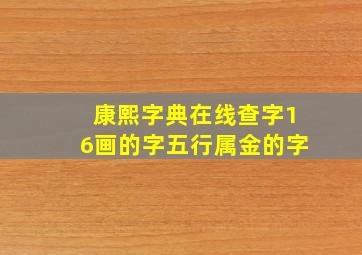 康熙字典在线查字16画的字五行属金的字