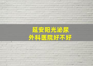 延安阳光泌尿外科医院好不好