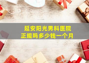 延安阳光男科医院正规吗多少钱一个月