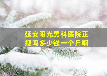 延安阳光男科医院正规吗多少钱一个月啊